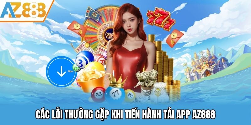 Các lỗi thường gặp khi tiến hành tải app AZ888