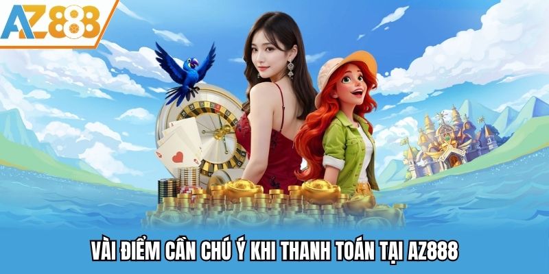 Vài điểm cần chú ý khi thanh toán tại AZ888