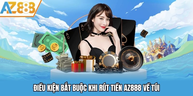 Điều kiện bắt buộc khi rút tiền AZ888 về túi