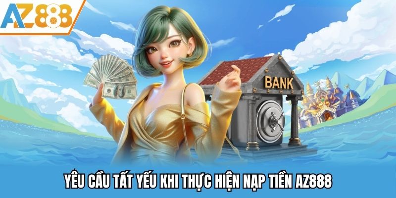 Yêu cầu tất yếu khi thực hiện nạp tiền AZ888